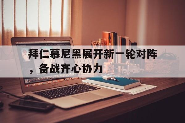 爱游戏官方入口-包含拜仁慕尼黑展开新一轮对阵，备战齐心协力的词条